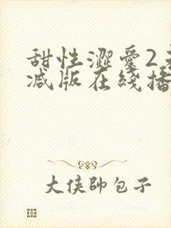 甜性涩爱2未删减版在线播放免费观看