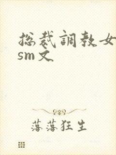 总裁调教女主奴sm文