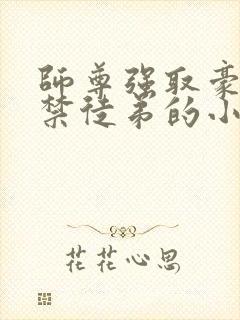 师尊强取豪夺囚禁徒弟的小说