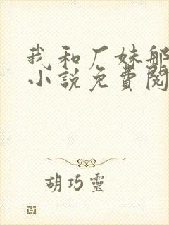 我和厂妹那些年小说免费阅读