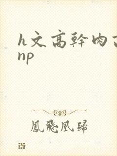 h文高干肉高辣np