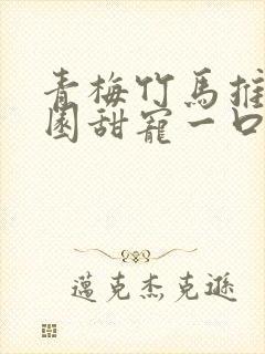 青梅竹马推文校园甜宠一口气讲完