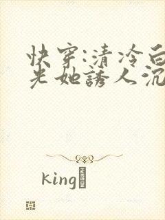 快穿:清冷白月光她诱人沉沦小说