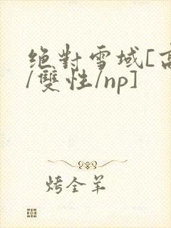 绝对雪域[高h/双性/np]