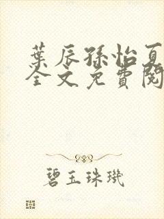 叶辰孙怡夏若雪全文免费阅读最新章节