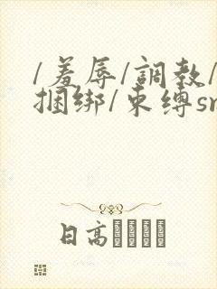 /羞辱/调教/捆绑/束缚sm在线观看