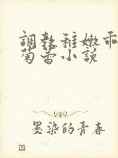 调教稚嫩乖女小菊蕾小说