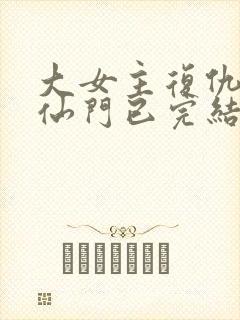 大女主复仇爽文仙门已完结小说