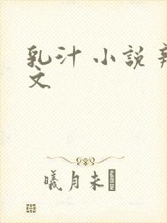 乳汁 小说 辣文