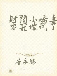 财阀小娇妻叔你要宠坏我了完整版