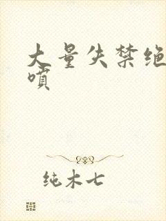 大量失禁绝顶潮喷