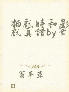 拍戏时和影帝假戏真错by笔趣阁阅读