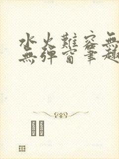 水火难容无删减无弹窗笔趣阁