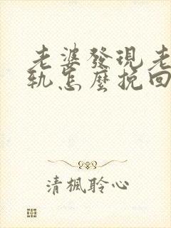 老婆发现老公出轨怎么挽回