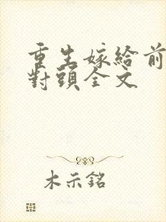 重生嫁给前夫死对头全文