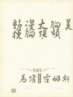 动漫大胸美女被摸胸视频