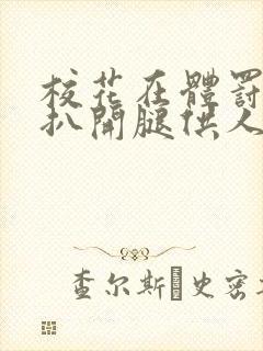 校花在体罚室被扒开腿供人玩弄小说