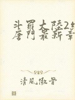 斗罗大陆2绝世唐门最新章节小说