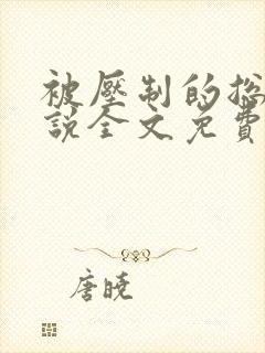 被压制的总裁小说全文免费阅读