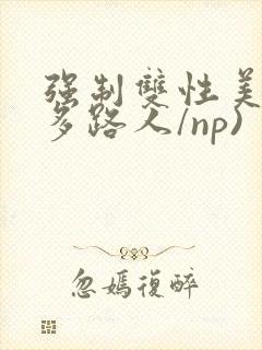 强制双性美人(多路人/np)