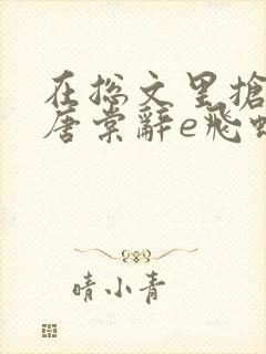 在总文里抢主角唐棠辞e飞蝗小说封面