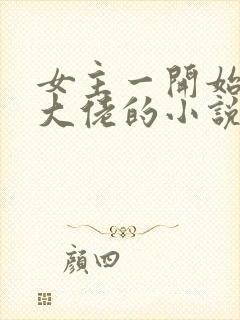 女主一开始就是大佬的小说