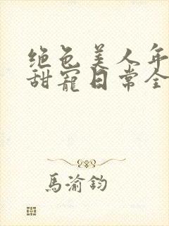 绝色美人年代文甜宠日常全文免费阅读