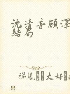 沈清音顾泽番外结局