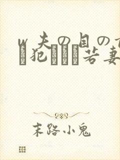 w 夫の目の前で犯された若妻免费在线观看
