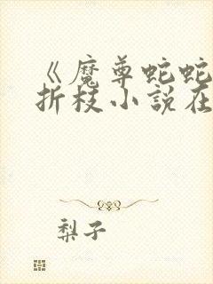 《魔尊蛇蛇》柳折枝小说在线阅读