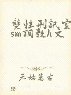 双性刑讯室凌虐sm调教h文