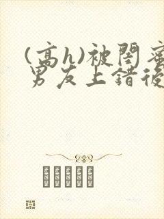 (高h)被闺蜜男友上错后封面