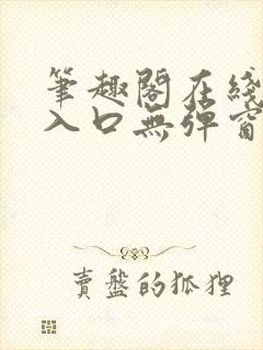 笔趣阁在线阅读入口无弹窗