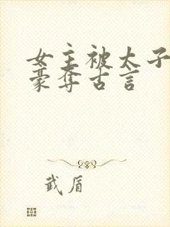 女主被太子强取豪夺古言