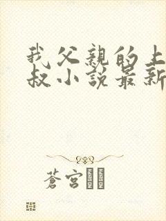 我父亲的上司王叔小说最新章节更新