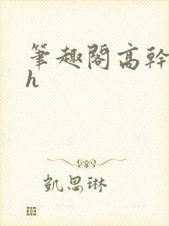 笔趣阁高干文高h