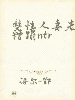 双性人妻老肥丑糟蹋ntr