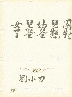 女儿幼儿园毕业了爸爸想对女儿说的话