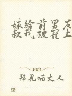 嫁给前男友他小叔我被宠上天