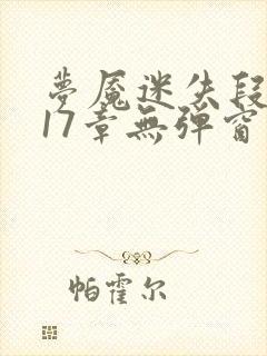 梦魇迷失段衍第17章无弹窗笔趣阁