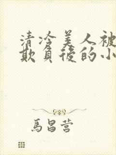 清冷美人被多人欺负后的小说免费