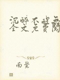 沉醉不醒无删减全文免费阅读