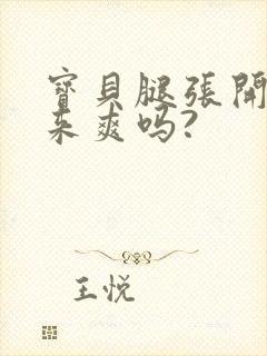 宝贝腿张开叫出来爽吗?