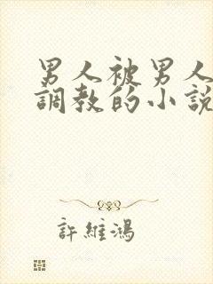 男人被男人囚禁调教的小说
