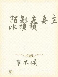 陌影夫妻主调教vk视频