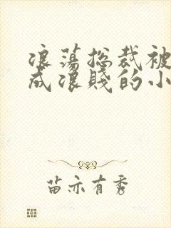 浪荡总裁被调教成浪贱的小说