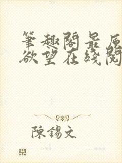 笔趣阁最原始的欲望在线阅读