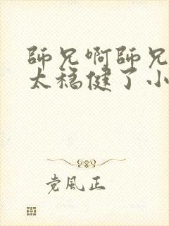 师兄啊师兄实在太稳健了小说阅读