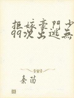 拒嫁豪门少奶奶99次出逃无删减版