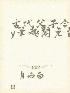 古代父子合集by笔趣阁免费阅读